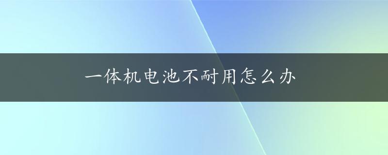 一体机电池不耐用怎么办