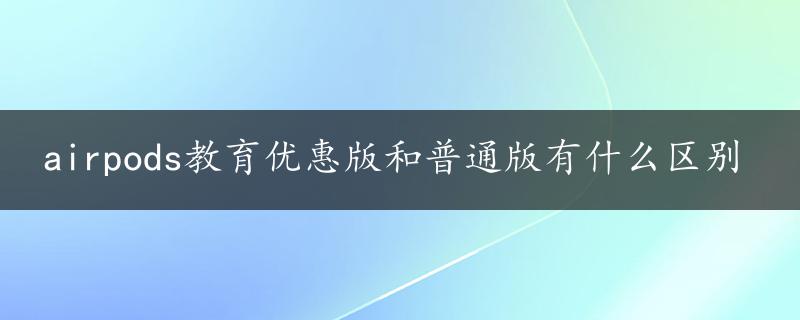 airpods教育优惠版和普通版有什么区别