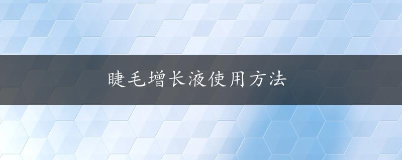 睫毛增长液使用方法