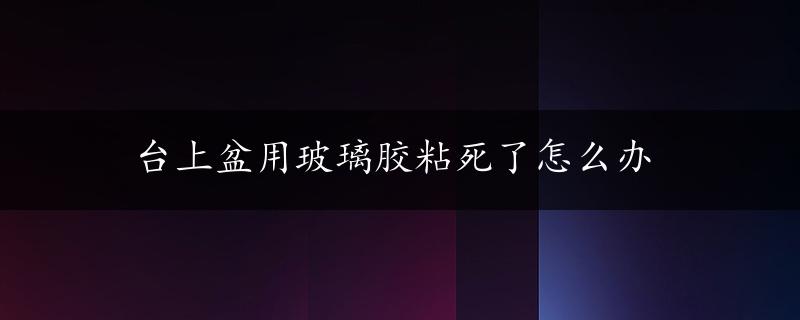 台上盆用玻璃胶粘死了怎么办