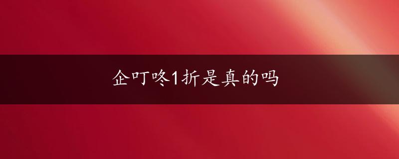 企叮咚1折是真的吗