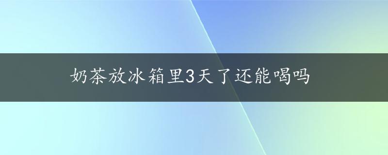 奶茶放冰箱里3天了还能喝吗