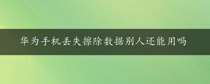 华为手机丢失擦除数据别人还能用吗