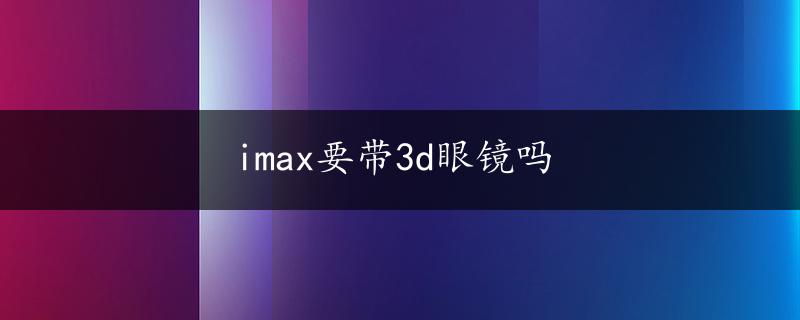 imax要带3d眼镜吗