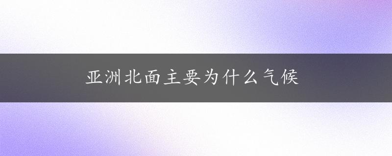 亚洲北面主要为什么气候