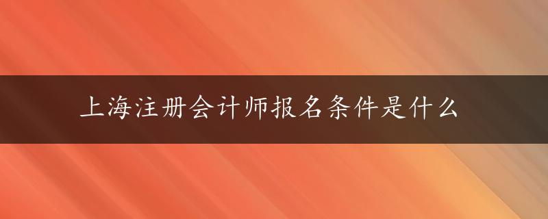 上海注册会计师报名条件是什么