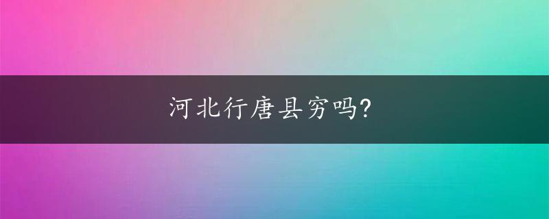 河北行唐县穷吗?