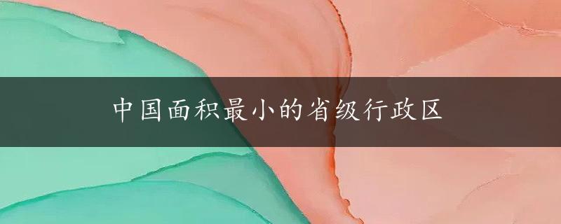 中国面积最小的省级行政区