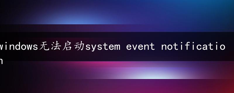 windows无法启动system event notification