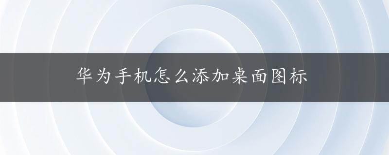 华为手机怎么添加桌面图标