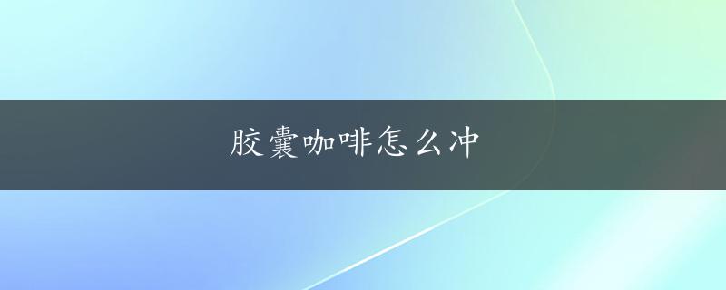 胶囊咖啡怎么冲