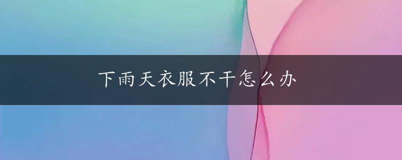 下雨天衣服不干怎么办