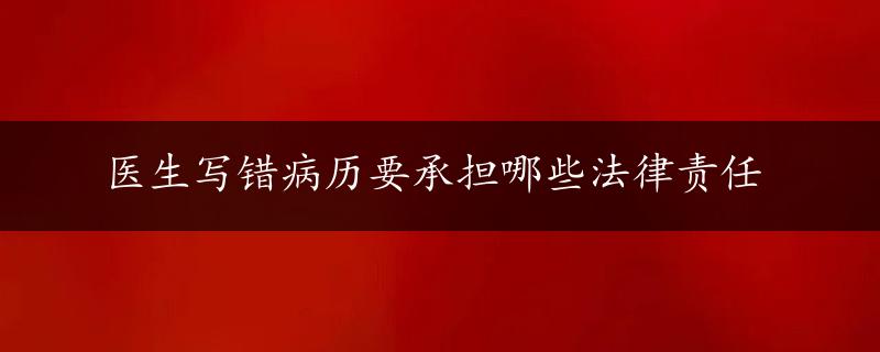 医生写错病历要承担哪些法律责任