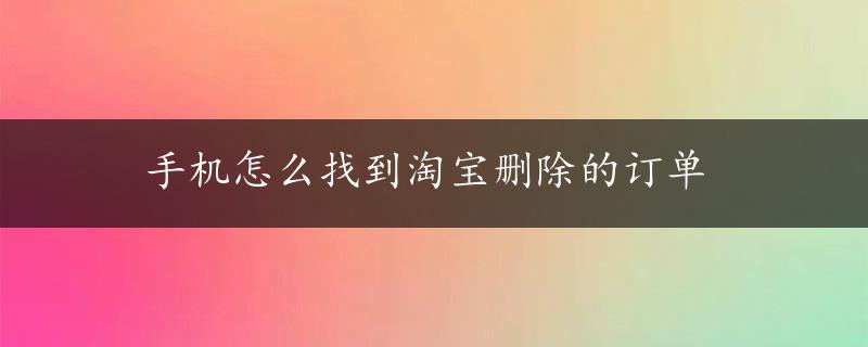 手机怎么找到淘宝删除的订单