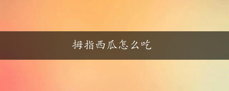 拇指西瓜怎么吃