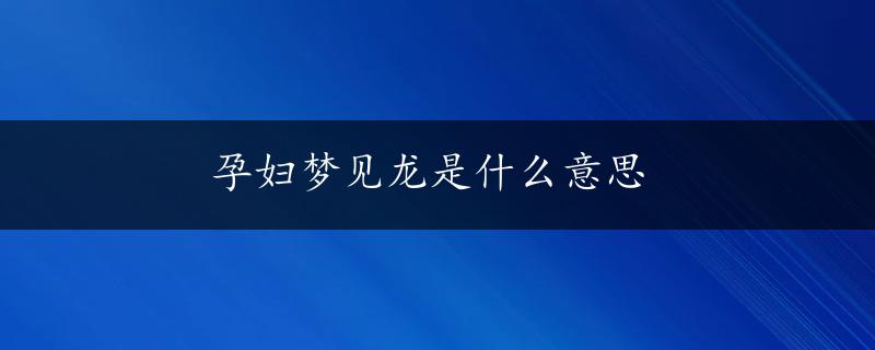 孕妇梦见龙是什么意思