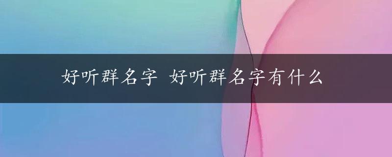 好听群名字 好听群名字有什么