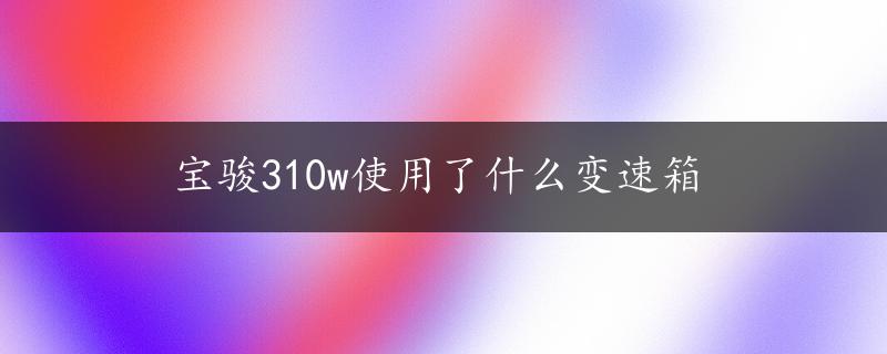 宝骏310w使用了什么变速箱