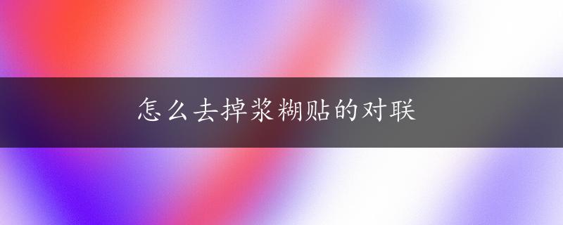 怎么去掉浆糊贴的对联