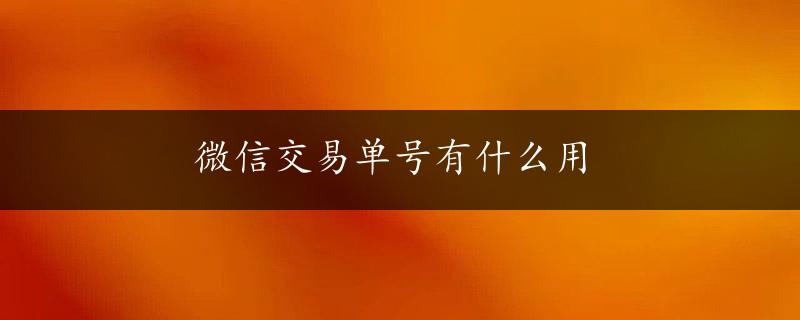 微信交易单号有什么用