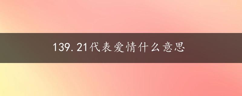 139.21代表爱情什么意思