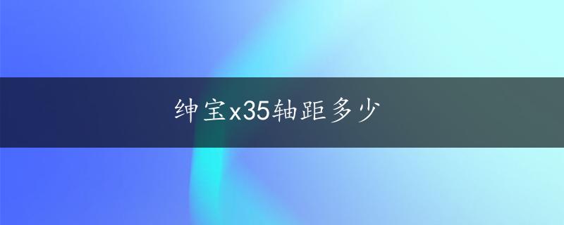 绅宝x35轴距多少