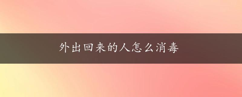 外出回来的人怎么消毒