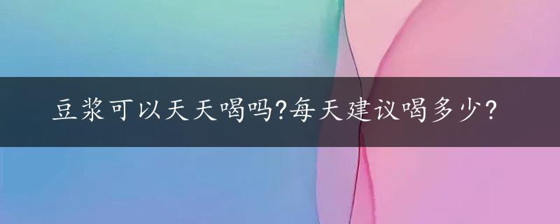 豆浆可以天天喝吗?每天建议喝多少?