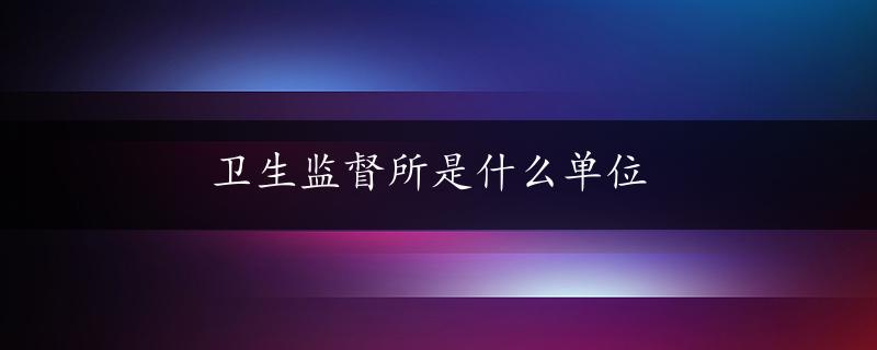 卫生监督所是什么单位