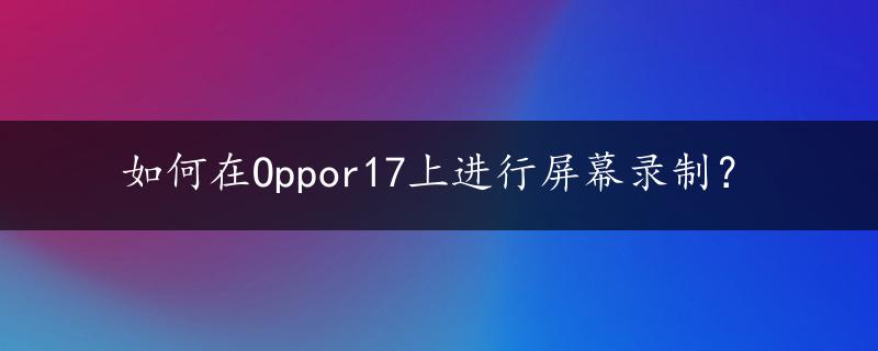 如何在Oppor17上进行屏幕录制？