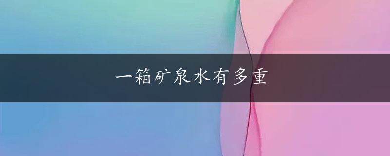 一箱矿泉水有多重