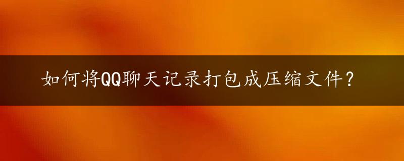 如何将QQ聊天记录打包成压缩文件？