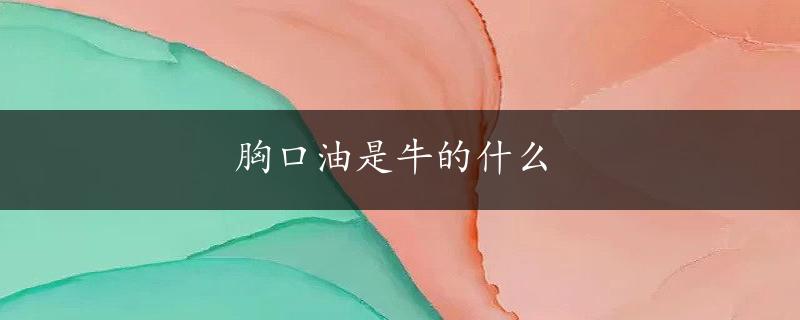 胸口油是牛的什么