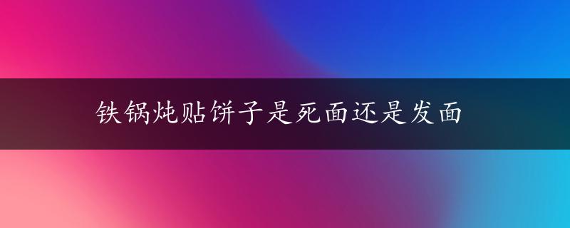 铁锅炖贴饼子是死面还是发面