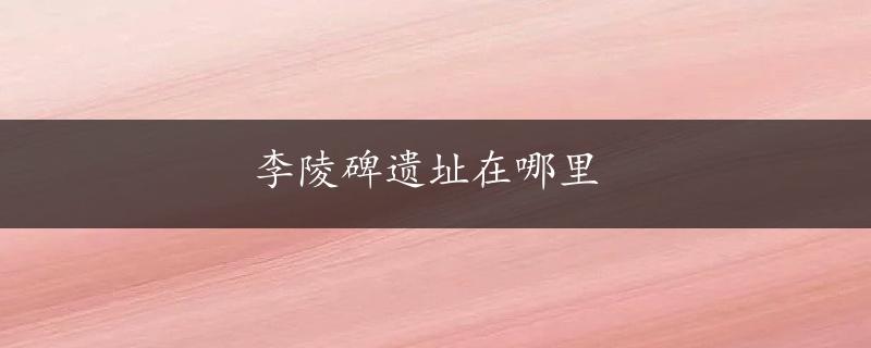 李陵碑遗址在哪里