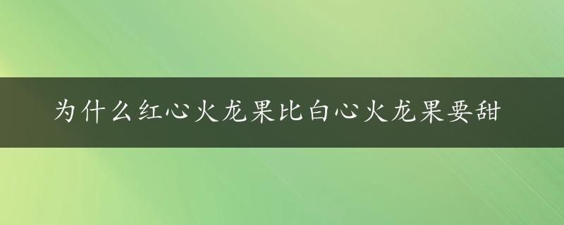 为什么红心火龙果比白心火龙果要甜