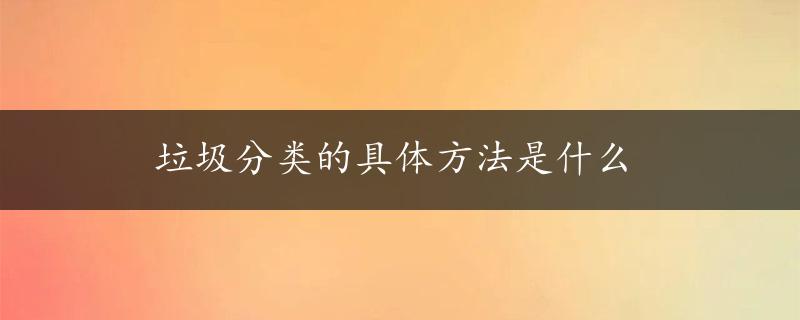 垃圾分类的具体方法是什么