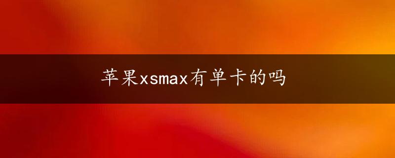 苹果xsmax有单卡的吗