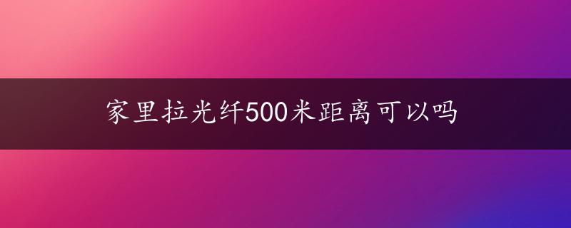 家里拉光纤500米距离可以吗