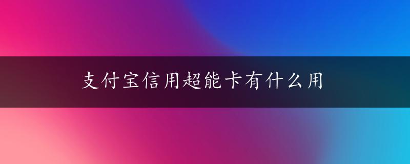 支付宝信用超能卡有什么用