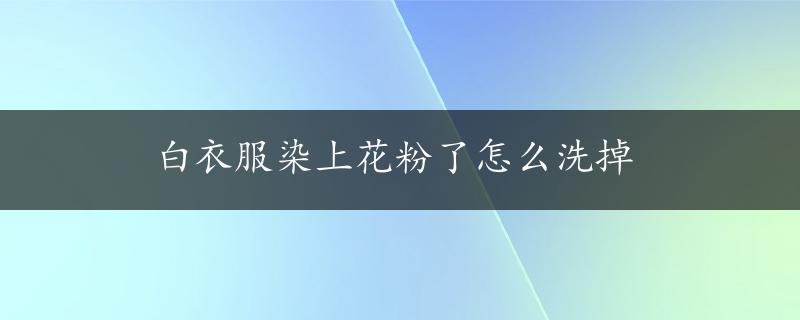 白衣服染上花粉了怎么洗掉