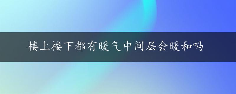 楼上楼下都有暖气中间层会暖和吗