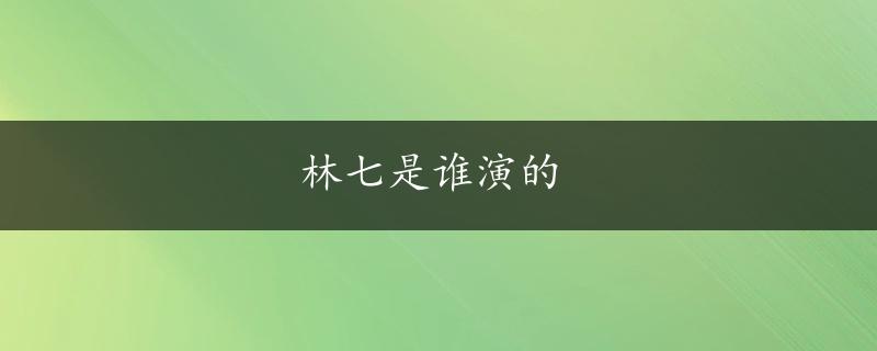 林七是谁演的