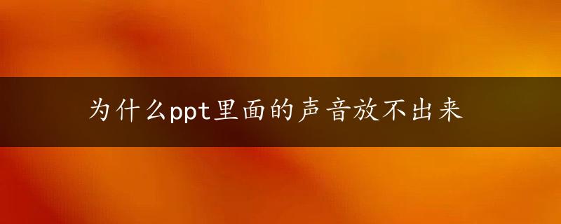 为什么ppt里面的声音放不出来