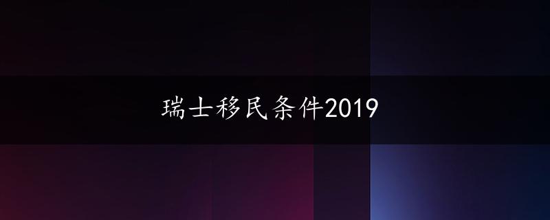 瑞士移民条件2019