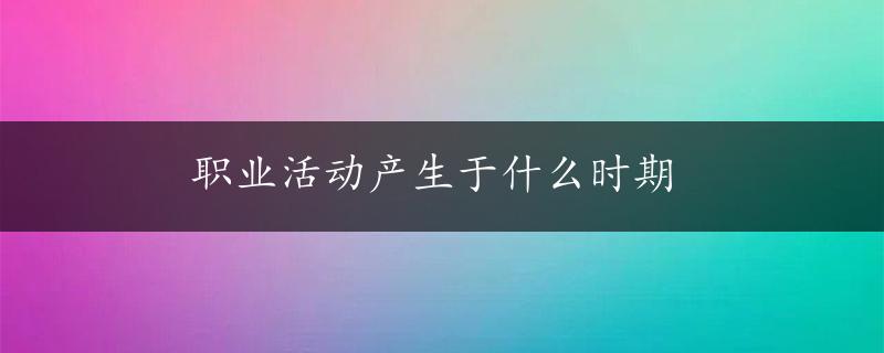 职业活动产生于什么时期