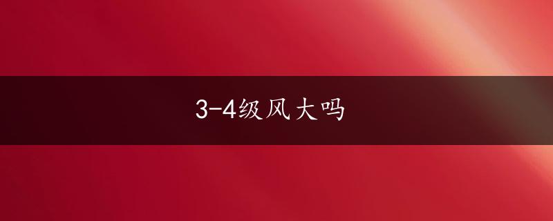 3-4级风大吗