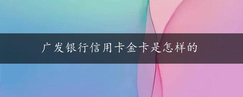 广发银行信用卡金卡是怎样的