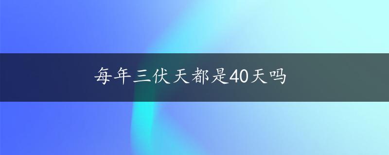 每年三伏天都是40天吗