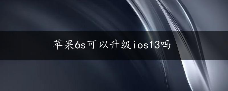 苹果6s可以升级ios13吗